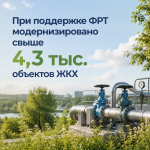 При поддержке ФРТ модернизировано свыше 4,3 тыс. объектов ЖКХ